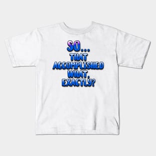 So... That Accomplished What Exactly? Kids T-Shirt